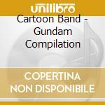 Cartoon Band - Gundam Compilation cd musicale