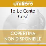Io Le Canto Cosi' cd