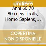 Anni 60 70 80 (new Trolls, Homo Sapiens, Pavone....) cd musicale di ARTISTI VARI