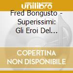 Fred Bongusto - Superissimi: Gli Eroi Del Juke Box cd musicale di BONGUSTO FRED