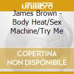 James Brown - Body Heat/Sex Machine/Try Me cd
