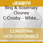 Bing & Rosemary Clooney C-Crosby - White Christmas cd musicale di CROSBY BING.& CLOONEY ROSEMARY