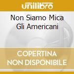 Non Siamo Mica Gli Americani cd