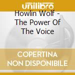 Howlin Wolf - The Power Of The Voice cd musicale di HOWLIN' WOLF
