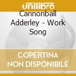 Cannonball Adderley - Work Song cd musicale di Cannonball Adderley