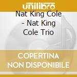 Nat King Cole - Nat King Cole Trio cd musicale di Nat King Cole