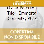 Oscar Peterson Trio - Immortal Concerts, Pt. 2 cd musicale di Oscar Peterson Trio
