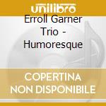 Erroll Garner Trio - Humoresque cd musicale di Erroll Garner Trio