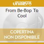 From Be-Bop To Cool cd musicale