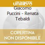 Giacomo Puccini - Renata Tebaldi cd musicale di Giacomo Puccini
