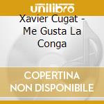 Xavier Cugat - Me Gusta La Conga cd musicale di Xavier Cugat