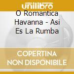 O Romantica Havanna - Asi Es La Rumba cd musicale di O Romantica Havanna