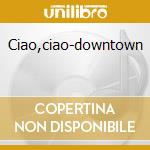Ciao,ciao-downtown cd musicale di PIPER