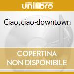 Ciao,ciao-downtown cd