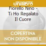 Fiorello Nino - Ti Ho Regalato Il Cuore cd