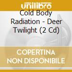 Cold Body Radiation - Deer Twilight (2 Cd) cd