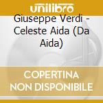 Giuseppe Verdi - Celeste Aida (Da Aida) cd musicale di Giuseppe Verdi
