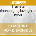 Traviata -albanese,tagliavini,erede ny50 cd musicale di Giuseppe Verdi