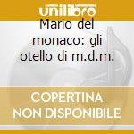 Mario del monaco: gli otello di m.d.m. cd musicale di Del monaco m.-verdi
