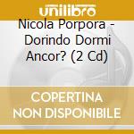 Nicola Porpora - Dorindo Dormi Ancor? (2 Cd)