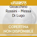 Gioacchino Rossini - Messa Di Lugo cd musicale di Rossini