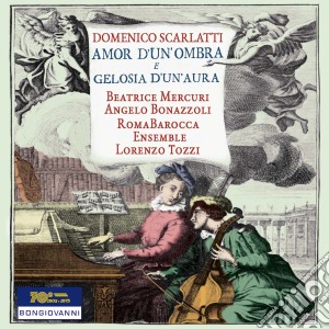Domenico Scarlatti - Amor D'Un'Ombra E Gelosia D'Un'Aura cd musicale di Domenico Scarlatti
