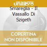 Smareglia - Il Vassallo Di Szigeth cd