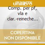 Comp. per pf, vla e clar.-reineche trio cd