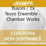 Busoni / Ex Novo Ensemble - Chamber Works cd musicale