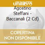 Agostino Steffani - Baccanali (2 Cd) cd musicale di Agostino Steffani