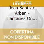 Jean-Baptiste Arban - Fantasies On Verdi Operas (2 Cd) cd musicale di Jean-baptiste Arban