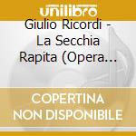 Giulio Ricordi - La Secchia Rapita (Opera Comica In 3 Atti) cd musicale di Giulio Ricordi