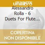 Alessandro Rolla - 6 Duets For Flute And Violin cd musicale di Rolla,Alessandro