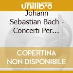 Johann Sebastian Bach - Concerti Per Clavicembalo Bwv 1052, 1055, 1059, 1060 cd musicale di Johann Sebastian Bach