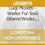 Luigi Moretti - Werke Fur Solo Gitarre/Works For Solo Guitar