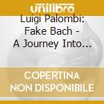 Luigi Palombi: Fake Bach - A Journey Into Bach Arrangements cd
