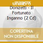 Donizetti - Il Fortunato Inganno (2 Cd) cd musicale di Donizetti