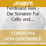 Ferdinand Ries - Die Sonaten Fur Cello und Klavier cd musicale di Ferdinand Ries