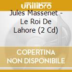 Jules Massenet - Le Roi De Lahore (2 Cd) cd