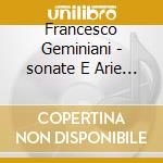 Francesco Geminiani - sonate E Arie Per Flauto cd musicale di Francesco Geminiani