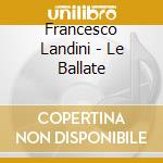 Francesco Landini - Le Ballate cd musicale di Francesco Landini