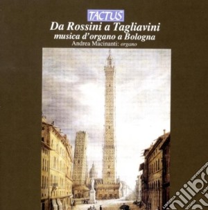 Andrea Macinanti - Da Rossini A Tagliavini: Musica D'Organo A Bologna cd musicale di Andrea Macinati