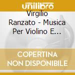 Virgilio Ranzato - Musica Per Violino E Pianoforte cd musicale di Virgilio Ranzato