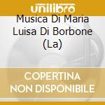 Musica Di Maria Luisa Di Borbone (La) cd musicale