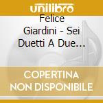 Felice Giardini - Sei Duetti A Due Violini cd musicale di Felice Giardini