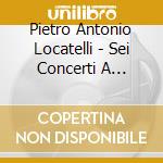 Pietro Antonio Locatelli - Sei Concerti A Quattro Opera VII cd
