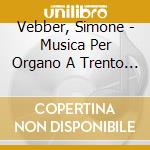 Vebber, Simone - Musica Per Organo A Trento Ai Tempi Del Conte Matteo Thun cd musicale