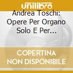 Andrea Toschi: Opere Per Organo Solo E Per Organo E Strumento - Noferini, D'Aurizio, Pressato, Becheri, Padova  cd