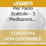 Pier Paolo Scattolin - 5 Meditazioni Sacre / 5 Sacred Meditations cd
