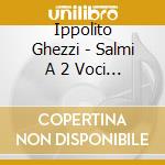 Ippolito Ghezzi - Salmi A 2 Voci / Dialoghi Sacri (2 Cd) cd musicale di Ippolito Ghezzi